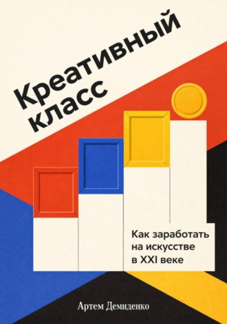 Артем Демиденко. Креативный класс: Как заработать на искусстве в XXI веке