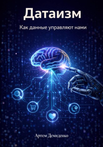 Артем Демиденко. Датаизм: Как данные управляют нами