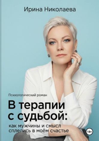 В терапии с судьбой: как мужчины и смысл сплелись в моём счастье. Ирина Николаева
