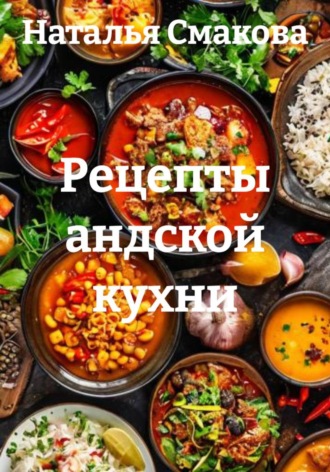 Рецепты андской кухни. Наталья Смакова