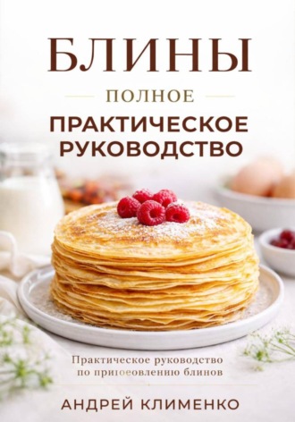 Блины. Полное практическое руководство. Андрей Клименко