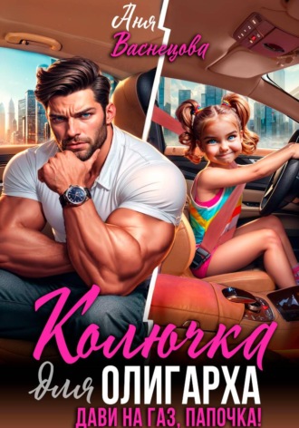Аня Васнецова. Колючка для олигарха. Дави на газ, папочка!