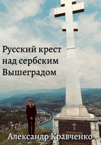 Александр Александрович Кравченко. Русский крест над сербским Вышеградом