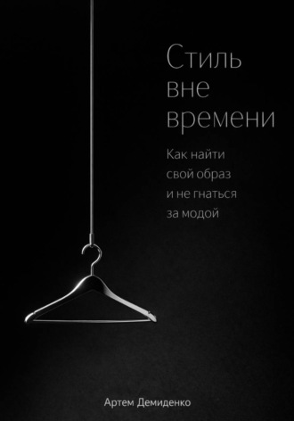 Артем Демиденко. Стиль вне времени: Как найти свой образ и не гнаться за модой