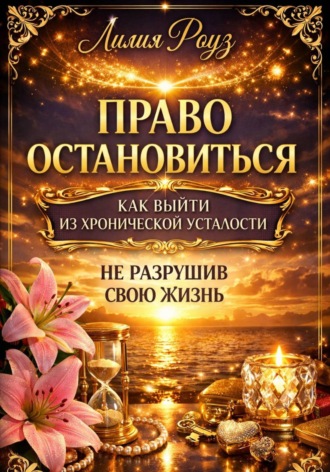 Лилия Роуз. Право остановиться: как выйти из хронической усталости, не разрушив свою жизнь