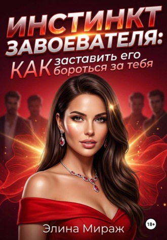Элина Мираж. Инстинкт завоевателя: Как заставить его бороться за тебя
