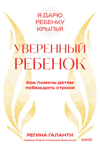 Регина Галанти. Уверенный ребенок. Как помочь детям побеждать страхи
