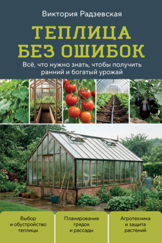 Виктория Радзевская. Теплица без ошибок. Все, что нужно знать, чтобы получить ранний и богатый урожай