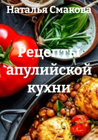 Наталья Смакова. Рецепты апулийской кухни