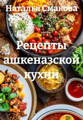 Наталья Смакова. Рецепты ашкеназской кухни