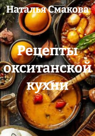 Наталья Смакова. Рецепты окситанской кухни