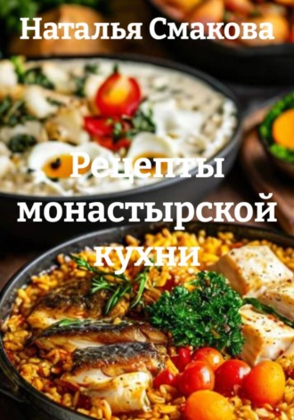 Наталья Смакова. Рецепты монастырской кухни