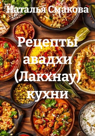 Рецепты авадхи (Лакхнау) кухни. Наталья Смакова