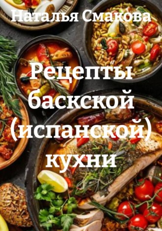 Наталья Смакова. Рецепты баскской (испанской) кухни