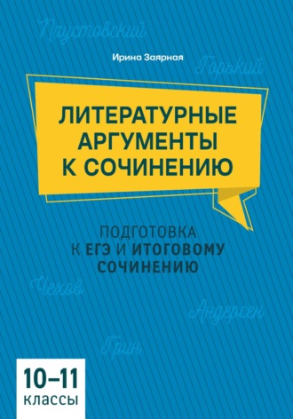 И. Ю. Заярная. Литературные аргументы к сочинению. Подготовка к ЕГЭ и итоговому сочинению, 10-11 класс