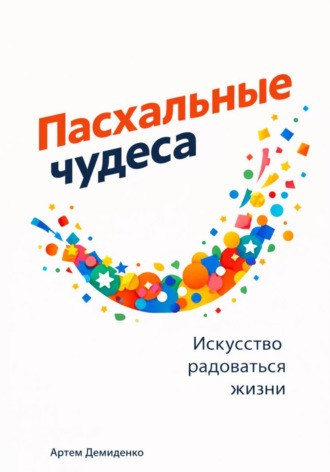 Артем Демиденко. Пасхальные чудеса: Искусство радоваться жизни