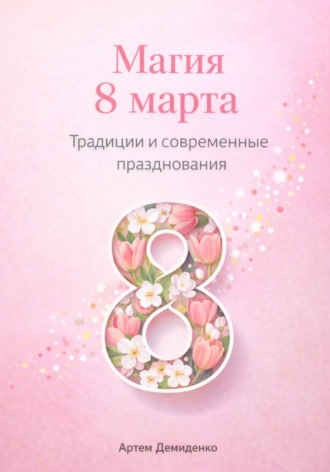 Артем Демиденко. Магия 8 марта: Традиции и современные празднования