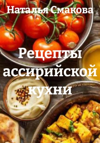 Рецепты ассирийской кухни. Наталья Смакова