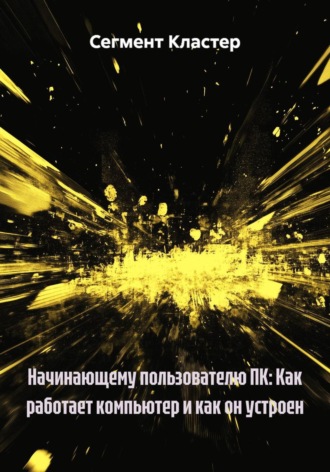 Начинающему пользователю ПК: Как работает компьютер и как он устроен. 