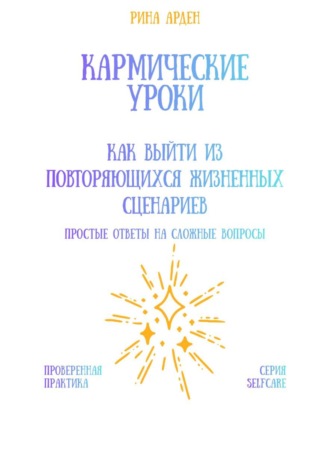 Рина Арден. Кармические уроки: как выйти из повторяющихся жизненных сценариев