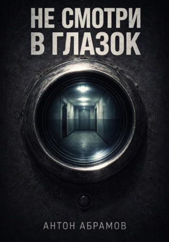 Антон Абрамов. Не смотри в глазок
