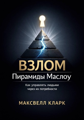 Максвелл Кларк. Взлом пирамиды Маслоу. Как управлять людьми через их потребности