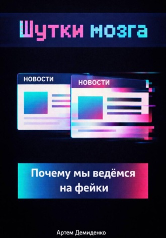 Артем Демиденко. Шутки мозга: Почему мы ведёмся на фейки