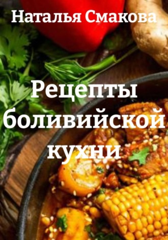 Рецепты боливийской кухни. Наталья Смакова
