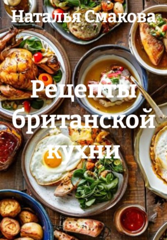 Наталья Смакова. Рецепты британской кухни