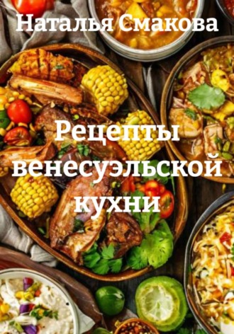 Наталья Смакова. Рецепты венесуэльской кухни
