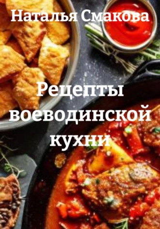 Рецепты воеводинской кухни. Наталья Смакова