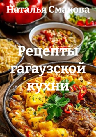 Рецепты гагаузской кухни. Наталья Смакова