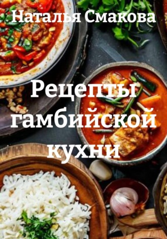 Наталья Смакова. Рецепты гамбийской кухни
