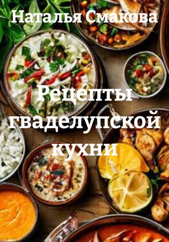 Наталья Смакова. Рецепты гваделупской кухни