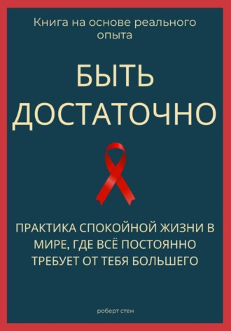Роберт Стен. Быть достаточно. Практика спокойной жизни в мире, где всё постоянно требует от тебя большего