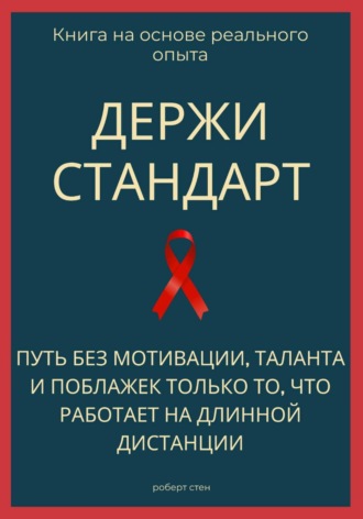 Роберт Стен. Держи стандарт. Путь без мотивации, таланта и поблажек — только то, что работает на длинной дистанции