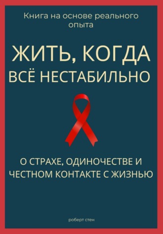 Жить, когда всё нестабильно. О страхе, одиночестве и честном контакте с жизнью. Роберт Стен