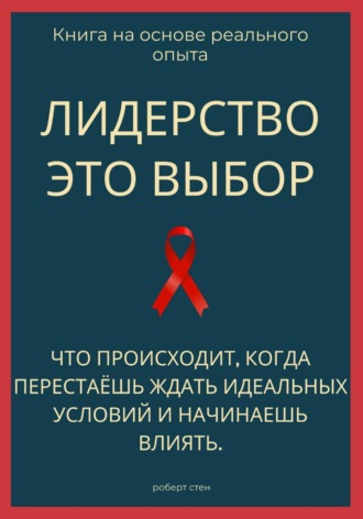 Роберт Стен. Лидерство - это выбор. Что происходит, когда перестаёшь ждать идеальных условий и начинаешь влиять