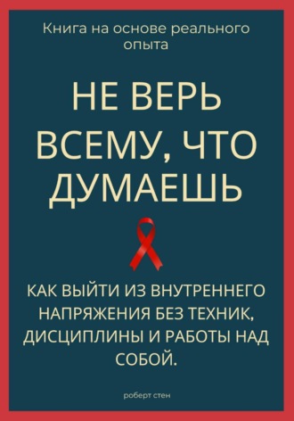Роберт Стен. Не верь всему, что думаешь. Как выйти из внутреннего напряжения без техник, дисциплины и работы над собой