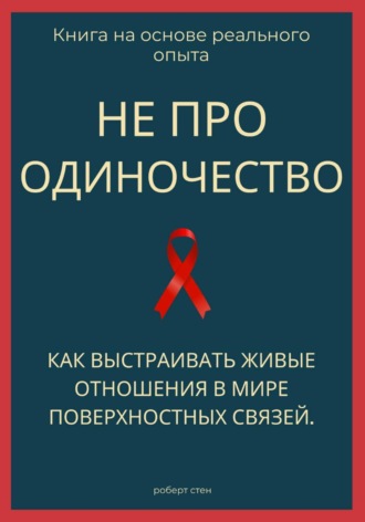 Роберт Стен. Не про одиночество. Как выстраивать живые отношения в мире поверхностных связей