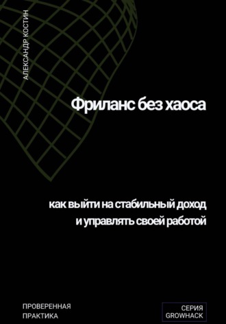 Фриланс без хаоса: как выйти на стабильный доход и управлять своей работой. 