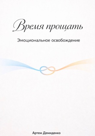 Артем Демиденко. Время прощать: Эмоциональное освобождение