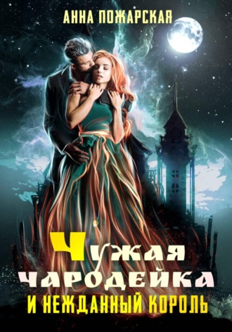 Анна Пожарская. Чужая чародейка и нежданный король