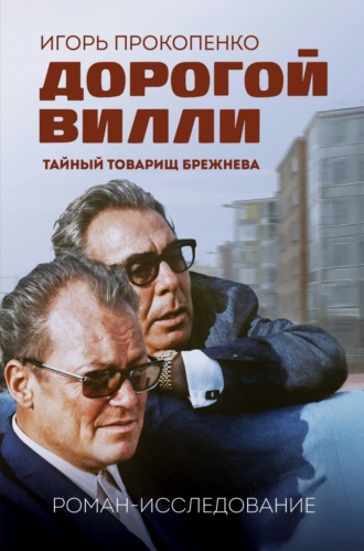 Дорогой Вилли. Тайный товарищ Брежнева. Роман-исследование. Игорь Прокопенко