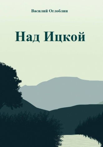 Василий Дмитриевич Оглоблин. Над Ицкой
