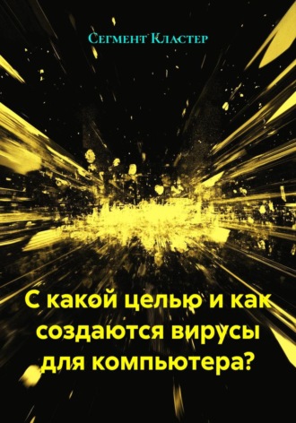 Сегмент Кластер. С какой целью и как создаются вирусы для компьютера?