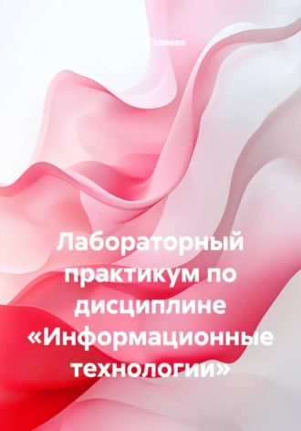 Алина Галиева. Лабораторный практикум по дисциплине «Информационные технологии»