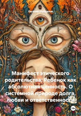 Евгений Шубралов. Манифест этического родительства: Ребенок как абсолютная ценность. О системной природе долга, любви и ответственности