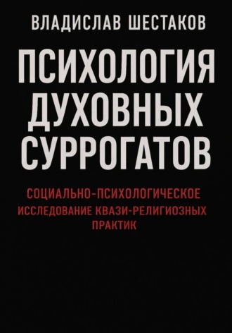 Психология духовных суррогатов. Социально-психологическое исследование квази-религиозных практик. Владислав Шестаков