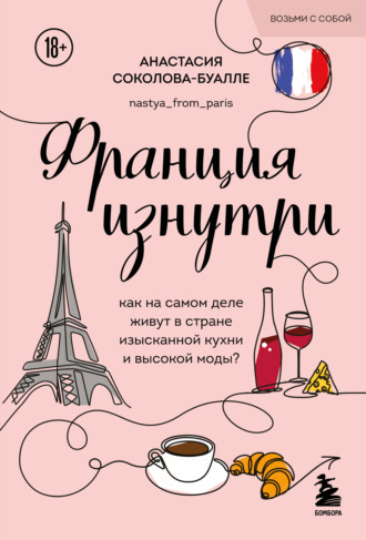 Анастасия Соколова-Буалле. Франция изнутри. Как на самом деле живут в стране изысканной кухни и высокой моды?